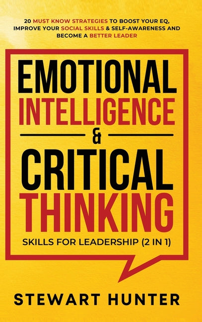Emotional Intelligence & Critical Thinking Skills For Leadership (2 in 1): 20 Must Know Strategies To Boost Your EQ, Improve Your Social Skills & Self