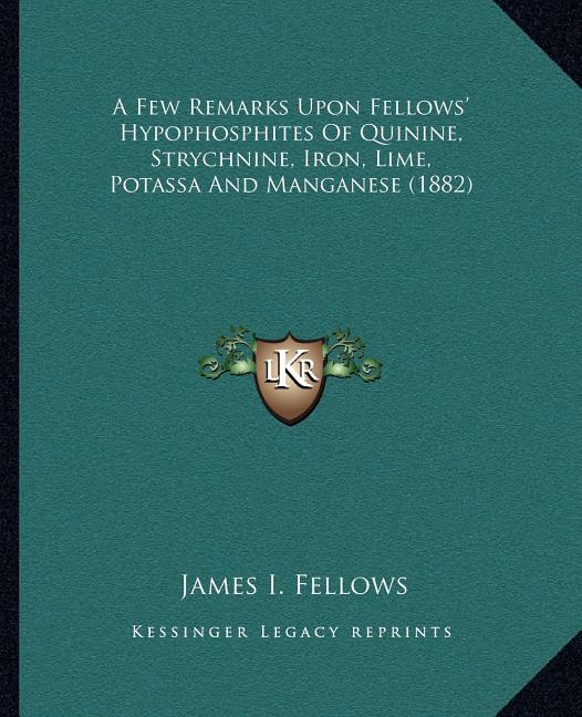 A Few Remarks Upon Fellows' Hypophosphites Of Quinine, Strychnine, Iron, Lime, Potassa And Manganese (1882)
