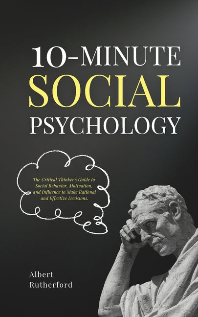 10-Minute Social Psychology: The Critical Thinker's Guide to Social Behavior, Motivation, and Influence To Make Rational and Effective Decisions