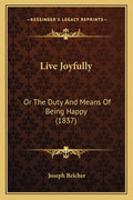 Live Joyfully: Or The Duty And Means Of Being Happy (1837)