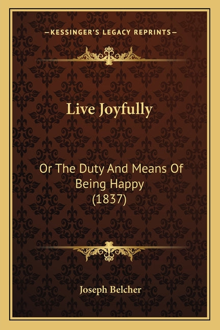 Live Joyfully: Or The Duty And Means Of Being Happy (1837)