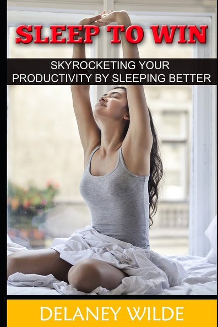 Sleep to Win: Skyrocketing Your Productivity by Sleeping Better