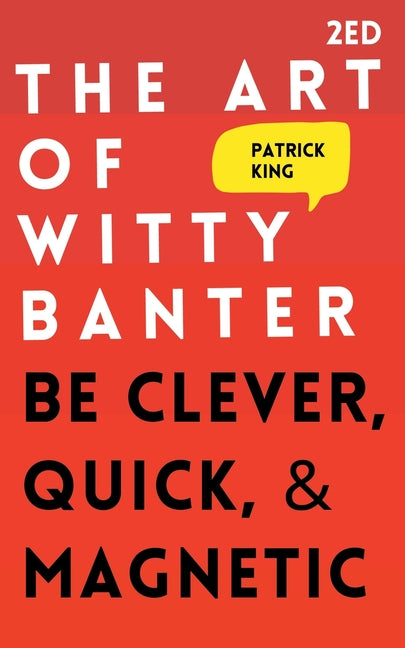 The Art of Witty Banter: Be Clever, Quick, & Magnetic