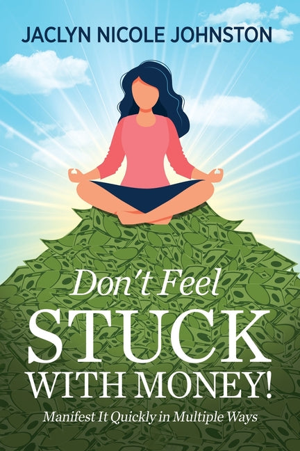 Don't Feel Stuck with Money!: Manifest It Quickly in Multiple Ways
