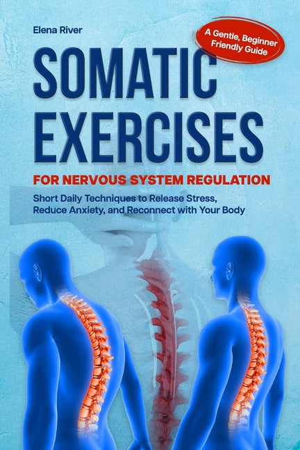 Somatic Exercises for Nervous System Regulation: A Gentle, Beginner-Friendly Guide with Short Daily Techniques to Release Stress, Reduce Anxiety, and