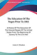 The Education Of The Negro Prior To 1861: A History Of The Education Of The Colored People Of The United States From The Beginning Of Slavery To The Civil