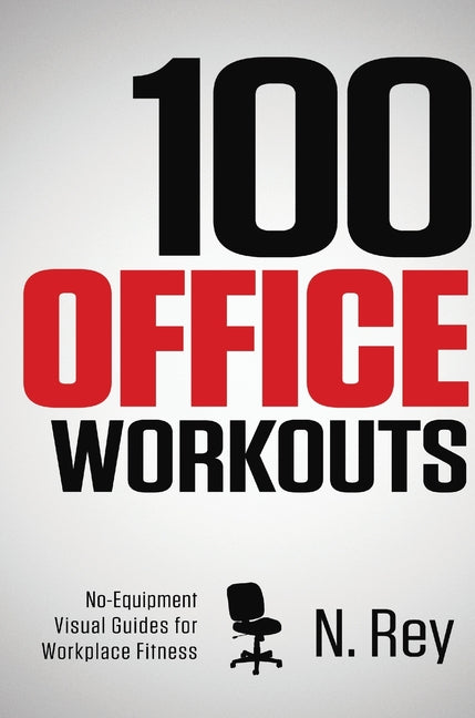 100 Office Workouts: No Equipment, No-Sweat, Fitness Mini-Routines You Can Do At Work.
