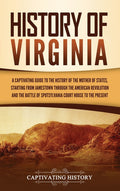 History of Virginia: A Captivating Guide to the History of the Mother of States, Starting from Jamestown through the American Revolution and the Battl