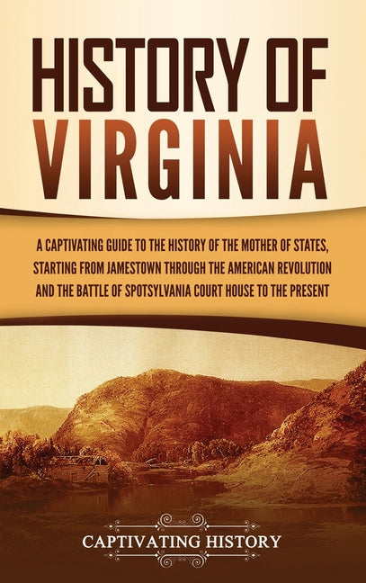 History of Virginia: A Captivating Guide to the History of the Mother of States, Starting from Jamestown through the American Revolution and the Battl