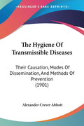The Hygiene Of Transmissible Diseases: Their Causation, Modes Of Dissemination, And Methods Of Prevention (1901)