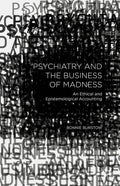 Psychiatry and the Business of Madness: An Ethical and Epistemological Accounting (2015)