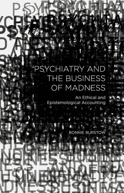 Psychiatry and the Business of Madness: An Ethical and Epistemological Accounting (2015)