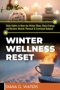 Winter Wellness Reset: Daily Habits to Beat the Winter Blues, Boost Energy, and Restore Mental, Physical & Emotional Balance