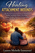 Healing Attachment Wounds: The Practical Guide to Earned Secure Attachment, Healing Attachment Trauma, Overcoming Anxious, Avoidant Patterns and Build