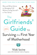 The Girlfriends' Guide to Surviving the First Year of Motherhood: Wise and Witty Advice on Everything from Coping with Postpartum Mood Swings to Salvaging