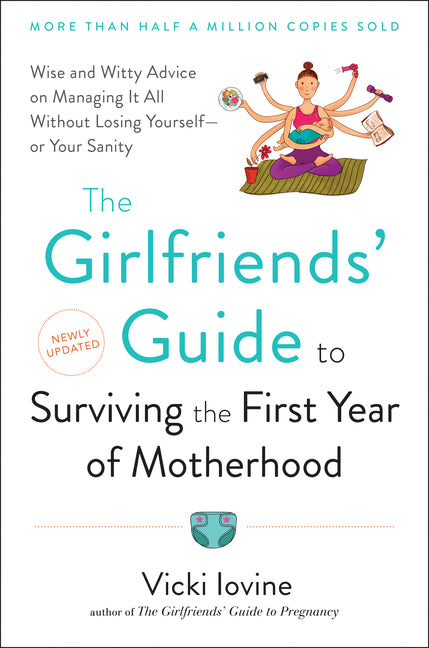 The Girlfriends' Guide to Surviving the First Year of Motherhood: Wise and Witty Advice on Everything from Coping with Postpartum Mood Swings to Salvaging
