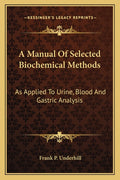A Manual Of Selected Biochemical Methods: As Applied To Urine, Blood And Gastric Analysis