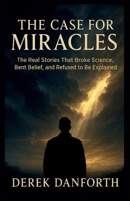 The Case for Miracles: The Real Stories That Broke Science, Bent Belief, and Refused to Be Explained