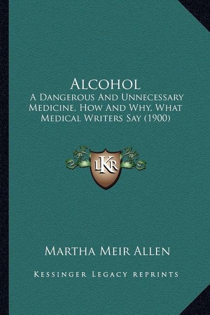 Alcohol: A Dangerous And Unnecessary Medicine, How And Why, What Medical Writers Say (1900)