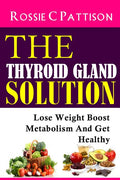 The Thyroid Gland Solution: Lose Weight - Boost Metabolism And Get Healthy