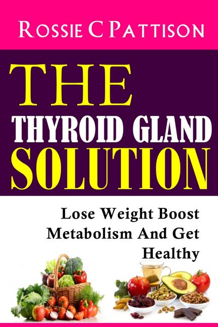The Thyroid Gland Solution: Lose Weight - Boost Metabolism And Get Healthy