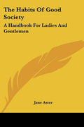 The Habits Of Good Society: A Handbook For Ladies And Gentlemen