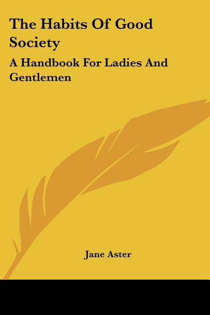 The Habits Of Good Society: A Handbook For Ladies And Gentlemen