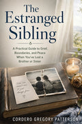 The Estranged Sibling: A Practical Guide to Grief, Boundaries, and Peace When You've Lost a Brother or Sister