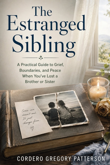The Estranged Sibling: A Practical Guide to Grief, Boundaries, and Peace When You've Lost a Brother or Sister