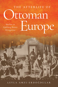 The Afterlife of Ottoman Europe: Muslims in Habsburg Bosnia Herzegovina
