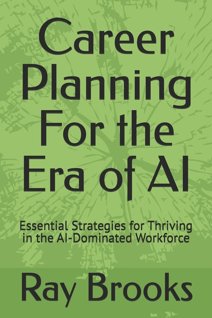 Career Planning For the Era of AI: Essential Strategies for Thriving in the AI-Dominated Workforce