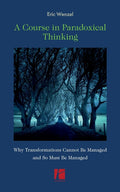 A Course in Paradoxical Thinking: Why Transformations Cannot be Managed and So Must Be Managed