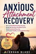 Anxious Attachment Recovery: How to Heal Relationship Anxiety, Break the Anxious-Avoidant Cycle, Build Emotional Security, and Create Healthy Lasting