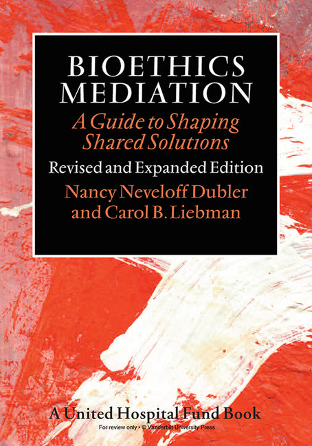 Bioethics Mediation: A Guide to Shaping Shared Solutions (Revised, Expanded)