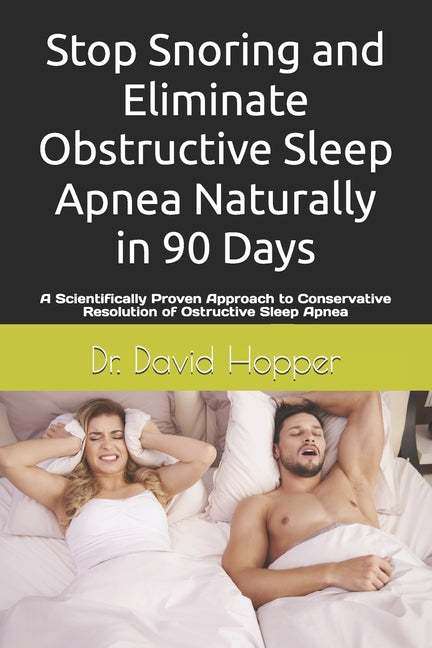 Stop Snoring and Eliminate Obstructive Sleep Apnea naturally in 90 Days.: A Scientifically Proven Approach to Conservative Resolution of Ostructive Sl