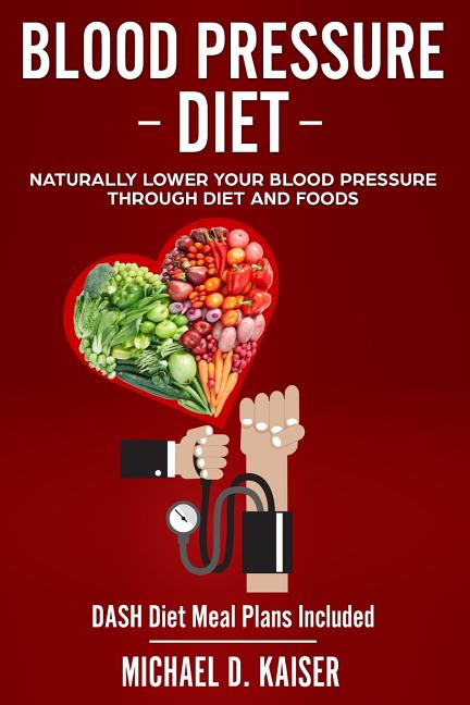 Blood Pressure Diet: Naturally Lower Your Blood Pressure Through Diet and Foods