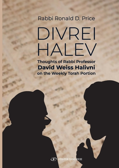 Divrei Halev: Thoughts of Rabbi Professor David Weiss Halivni on the Weekly Torah Portion