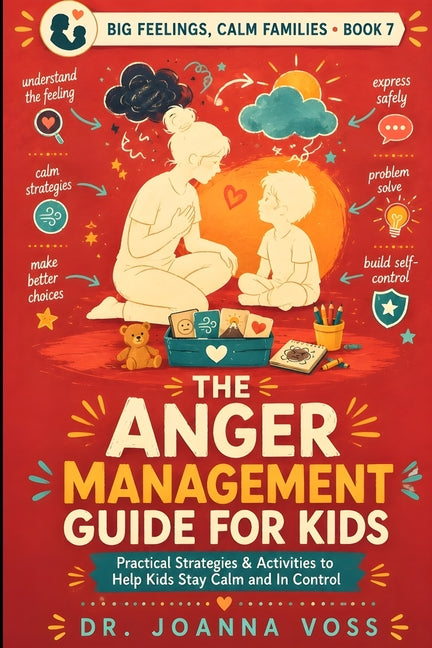 The Anger Management Guide for Kids: Practical Strategies & Activities to Help Kids Stay Calm and In Control