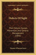 Defects Of Sight: Their Nature, Causes, Prevention, And General Management (1856)