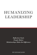 Humanizing Leadership: Reflection Fuels, People Matter, Relationships Make The Difference