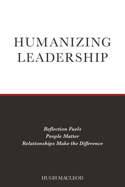 Humanizing Leadership: Reflection Fuels, People Matter, Relationships Make The Difference