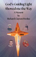 God's Guiding Light Showed Me the Way: A Memoir by Richard Clayton Perdue