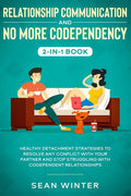Relationship Communication and No More Codependency 2-in-1 Book: Healthy Detachment Strategies to Resolve Any Conflict with Your Partner and Stop Stru