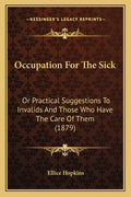 Occupation For The Sick: Or Practical Suggestions To Invalids And Those Who Have The Care Of Them (1879)