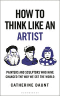 How to Think Like an Artist: Painters and Sculptors Who Have Changed the Way We See the World