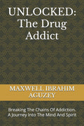 Unlocked: The Drug Addict: Breaking The Chains Of Addiction. A Journey Into The Mind And Spirit