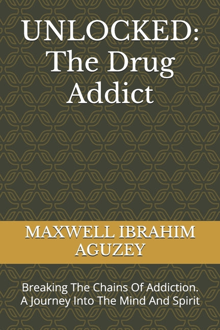 Unlocked: The Drug Addict: Breaking The Chains Of Addiction. A Journey Into The Mind And Spirit