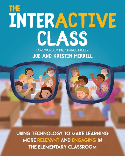 The InterACTIVE Class - Using Technology To Make Learning More Relevant and Engaging in The Elementary Classroom: Using Technology to Make Learning More R