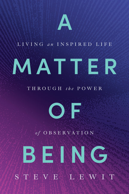 A Matter of Being: Living an Inspired Life Through the Power of Observation