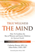 True Wellness for Your Mind: How to Combine the Best of Western and Eastern Medicine for Optimal Health for Sleep Disorders, Anxiety, Depression